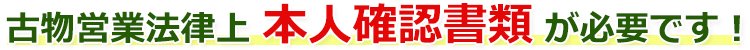 古物営業法律上、本人確認書類が必要です！