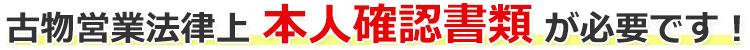 古物営業法律上、本人確認書類が必要です！